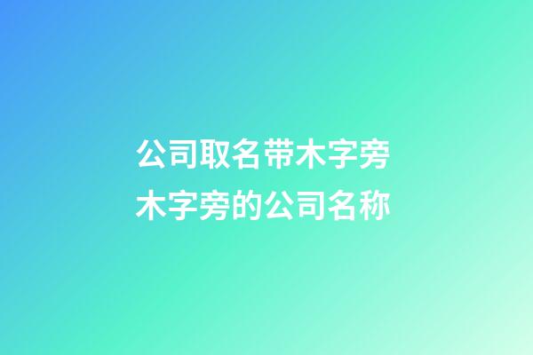 公司取名带木字旁 木字旁的公司名称-第1张-公司起名-玄机派